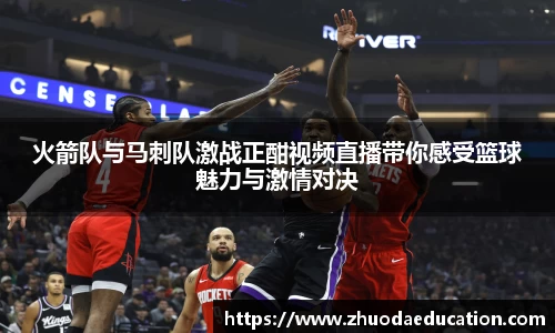 火箭队与马刺队激战正酣视频直播带你感受篮球魅力与激情对决