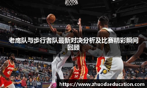 老鹰队与步行者队最新对决分析及比赛精彩瞬间回顾